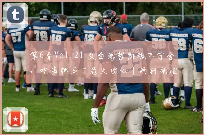 第6季Vol.21 交白卷哲凯魂不守舍，吃黄牌马丁急火攻心丨两杆老烟枪