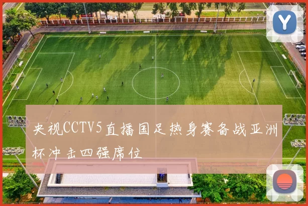 央视CCTV5直播国足热身赛备战亚洲杯冲击四强席位