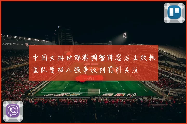 中国女排世锦赛调整阵容后击败韩国队晋级八强争议判罚引关注