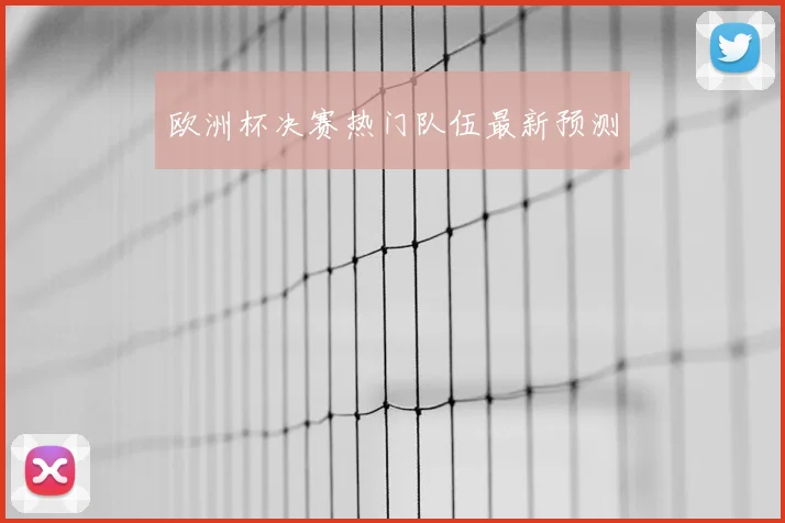 欧洲杯决赛热门队伍最新预测