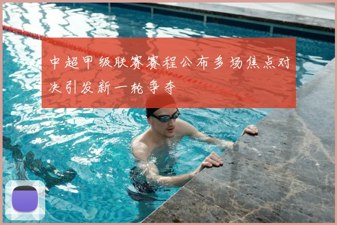中超甲级联赛赛程公布多场焦点对决引发新一轮争夺