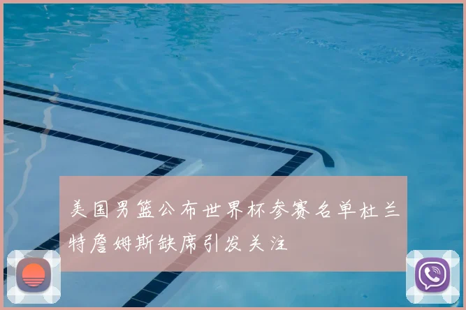 美国男篮公布世界杯参赛名单杜兰特詹姆斯缺席引发关注