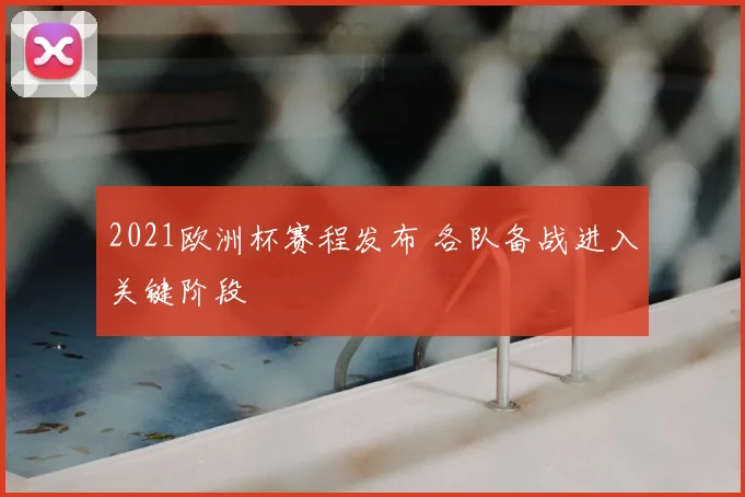 2021欧洲杯赛程发布 各队备战进入关键阶段