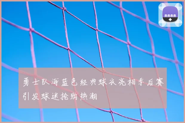 勇士队海蓝色经典球衣亮相季后赛引发球迷抢购热潮