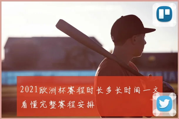 2021欧洲杯赛程时长多长时间一文看懂完整赛程安排