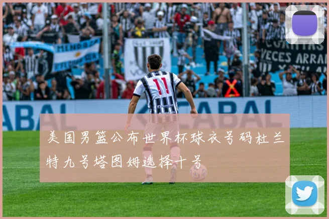 美国男篮公布世界杯球衣号码杜兰特九号塔图姆选择十号
