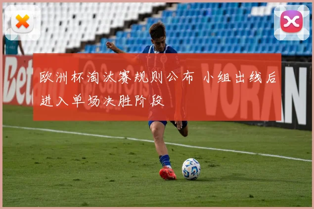 欧洲杯淘汰赛规则公布 小组出线后进入单场决胜阶段