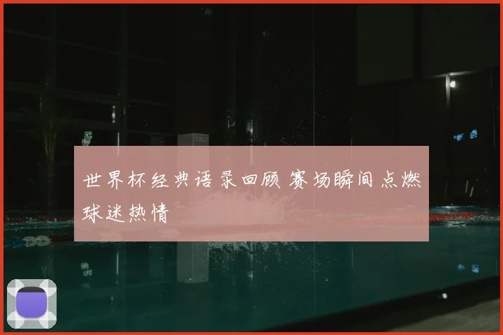世界杯经典语录回顾 赛场瞬间点燃球迷热情