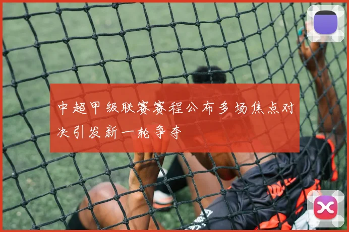 中超甲级联赛赛程公布多场焦点对决引发新一轮争夺