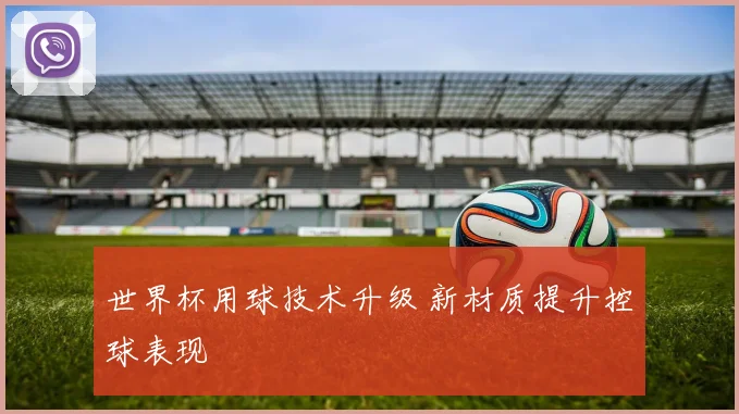 世界杯用球技术升级 新材质提升控球表现