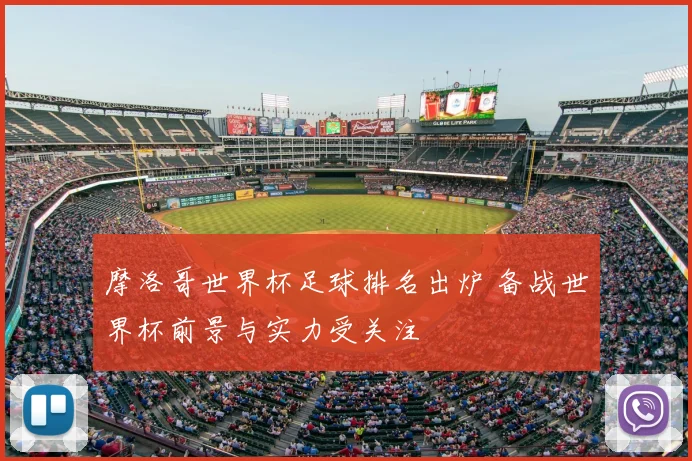 摩洛哥世界杯足球排名出炉 备战世界杯前景与实力受关注