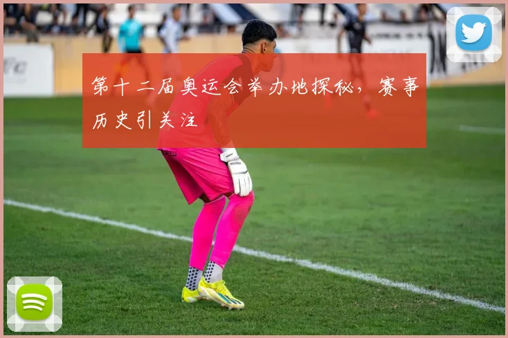 第十二届奥运会举办地探秘，赛事历史引关注