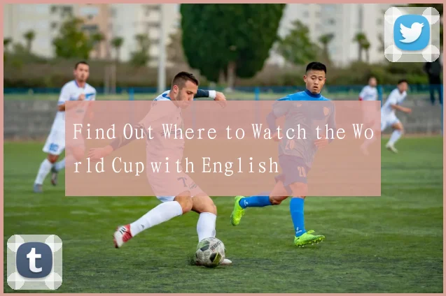 Find Out Where to Watch the World Cup with English