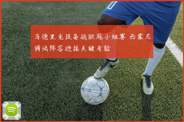 马德里竞技备战欧冠小组赛 西蒙尼调试阵容迎接关键考验