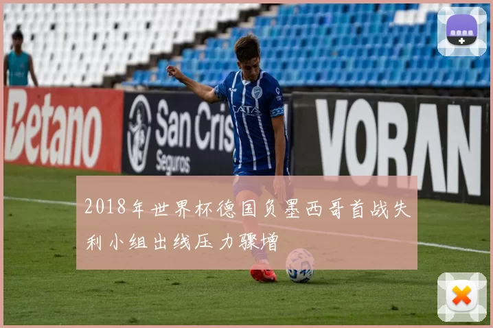 2018年世界杯德国负墨西哥首战失利小组出线压力骤增