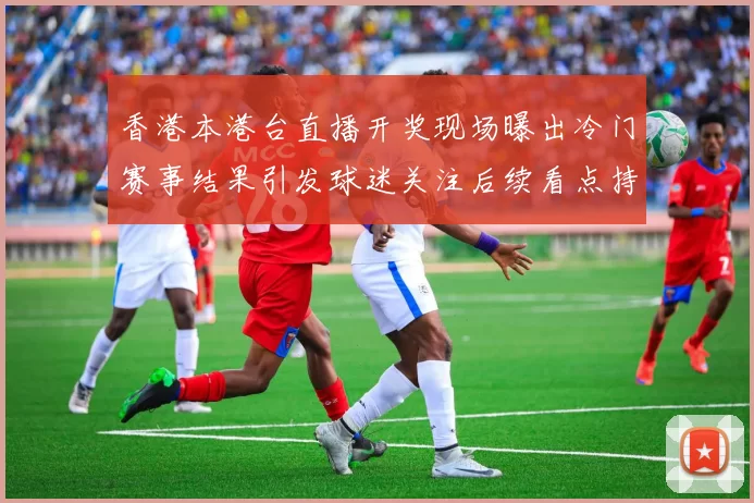 香港本港台直播开奖现场曝出冷门赛事结果引发球迷关注后续看点持续升温