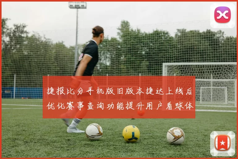 捷报比分手机版旧版本捷达上线后优化赛事查询功能提升用户看球体验