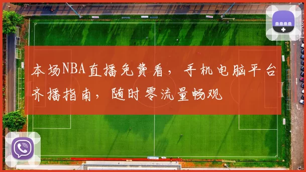 本场NBA直播免费看，手机电脑平台齐播指南，随时零流量畅观